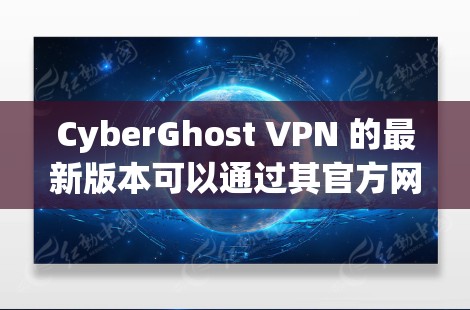 CyberGhost VPN 的最新版本可以通过其官方网站或应用商店下载。以下是获取最新版本的步骤和一些相关信息 CyberGhost VPN 的最新版本可以通过其官方网站或应用商店下载。以下是获取最新版本的步骤和一些相关信息