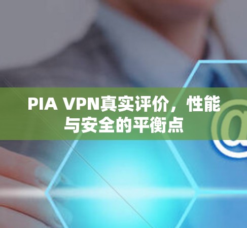 PIA VPN真实评价,性能与安全的平衡点 PIA VPN真实评价,性能与安全的平衡点