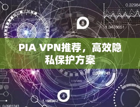 PIA VPN推荐,高效隐私保护方案 PIA VPN推荐,高效隐私保护方案