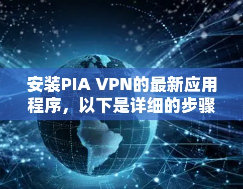 安装PIA VPN的最新应用程序,以下是详细的步骤指南 安装PIA VPN的最新应用程序,以下是详细的步骤指南