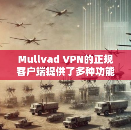 Mullvad VPN的正规客户端提供了多种功能和良好的用户体验,适合不同需求的用户。以下是对其客户端的详细分析和总结 Mullvad VPN的正规客户端提供了多种功能和良好的用户体验,适合不同需求的用户。以下是对其客户端的详细分析和总结