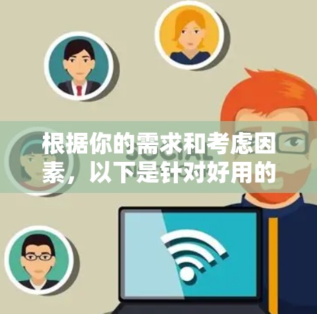 根据你的需求和考虑因素,以下是针对好用的VPN软件的推荐 根据你的需求和考虑因素,以下是针对好用的VPN软件的推荐