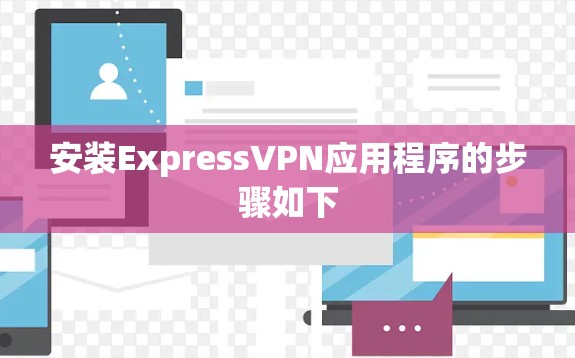 安装ExpressVPN应用程序的步骤如下 安装ExpressVPN应用程序的步骤如下