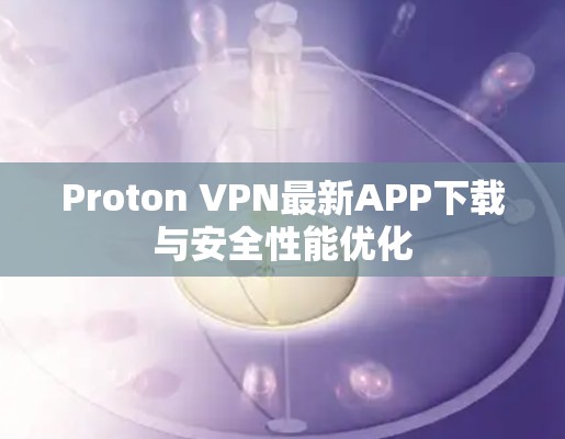 Proton VPN最新APP下载与安全性能优化 Proton VPN最新APP下载与安全性能优化