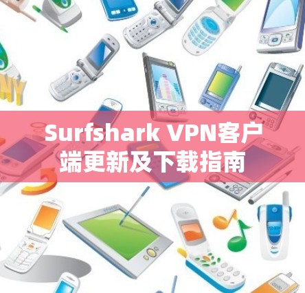Surfshark VPN客户端更新及下载指南 Surfshark VPN客户端更新及下载指南