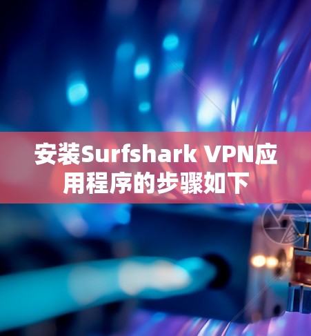 安装Surfshark VPN应用程序的步骤如下 安装Surfshark VPN应用程序的步骤如下