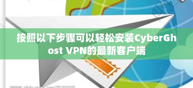 按照以下步骤可以轻松安装CyberGhost VPN的最新客户端 按照以下步骤可以轻松安装CyberGhost VPN的最新客户端