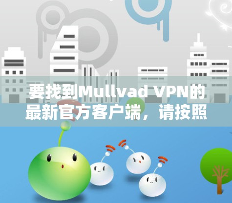 要找到Mullvad VPN的最新官方客户端,请按照以下步骤操作 要找到Mullvad VPN的最新官方客户端,请按照以下步骤操作