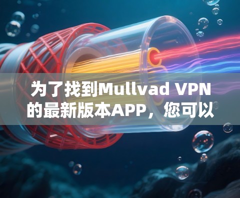 为了找到Mullvad VPN的最新版本APP,您可以按照以下步骤操作 为了找到Mullvad VPN的最新版本APP,您可以按照以下步骤操作