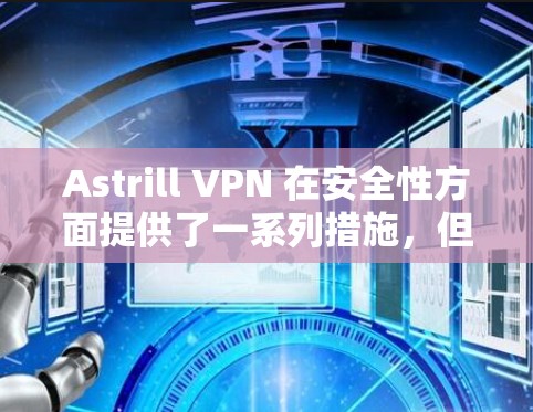 Astrill VPN 在安全性方面提供了一系列措施,但其安全性和透明度仍需进一步验证。以下是对其安全性和其他方面的详细分析 Astrill VPN 在安全性方面提供了一系列措施,但其安全性和透明度仍需进一步验证。以下是对其安全性和其他方面的详细分析