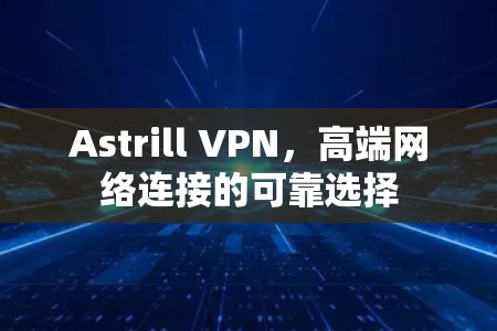 Astrill VPN,高端网络连接的可靠选择 Astrill VPN,高端网络连接的可靠选择