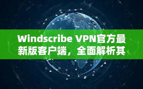Windscribe VPN官方最新版客户端,全面解析其性能与安全能力 Windscribe VPN官方最新版客户端,全面解析其性能与安全能力