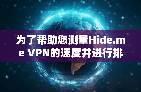 为了帮助您测量Hide.me VPN的速度并进行排行,我们可以按照以下步骤进行 为了帮助您测量Hide.me VPN的速度并进行排行,我们可以按照以下步骤进行