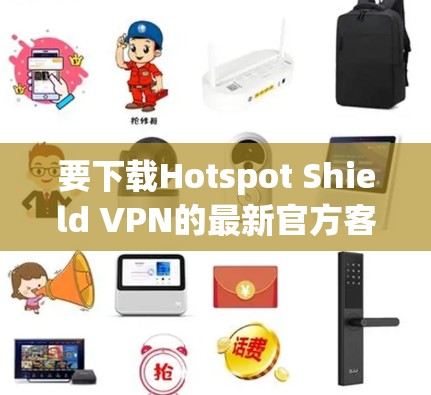 要下载Hotspot Shield VPN的最新官方客户端,请按照以下步骤操作 要下载Hotspot Shield VPN的最新官方客户端,请按照以下步骤操作