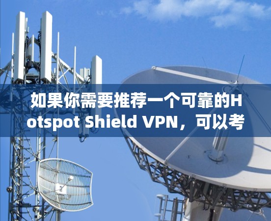 如果你需要推荐一个可靠的Hotspot Shield VPN,可以考虑以下几种选择,每种都有其独特的优势 如果你需要推荐一个可靠的Hotspot Shield VPN,可以考虑以下几种选择,每种都有其独特的优势