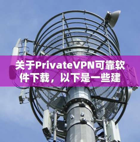关于PrivateVPN可靠软件下载,以下是一些建议和注意事项,帮助您安全和可靠地下载并使用VPN软件 关于PrivateVPN可靠软件下载,以下是一些建议和注意事项,帮助您安全和可靠地下载并使用VPN软件