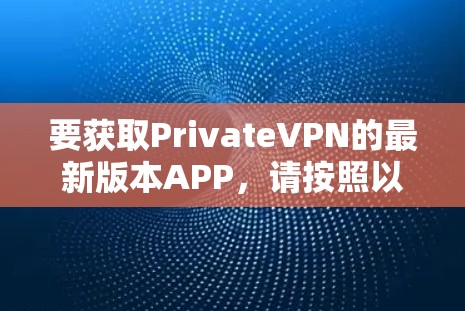 要获取PrivateVPN的最新版本APP,请按照以下步骤操作 要获取PrivateVPN的最新版本APP,请按照以下步骤操作