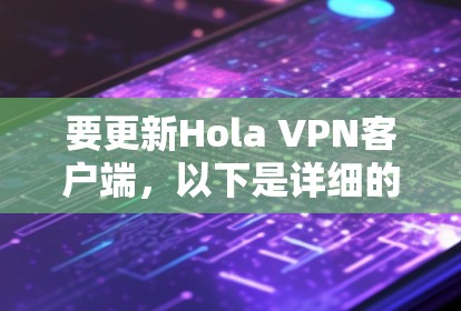 要更新Hola VPN客户端,以下是详细的步骤 要更新Hola VPN客户端,以下是详细的步骤