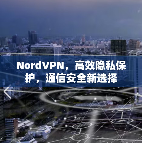 NordVPN,高效隐私保护,通信安全新选择 NordVPN,高效隐私保护,通信安全新选择
