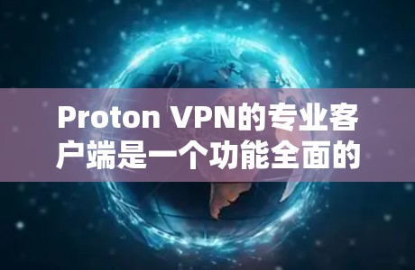 Proton VPN的专业客户端是一个功能全面的VPN解决方案,适合对隐私和安全有较高要求的用户。以下是对其客户端的详细分析和总结 Proton VPN的专业客户端是一个功能全面的VPN解决方案,适合对隐私和安全有较高要求的用户。以下是对其客户端的详细分析和总结