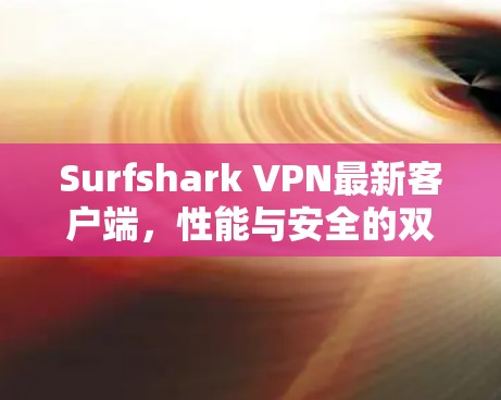 Surfshark VPN最新客户端,性能与安全的双重提升 Surfshark VPN最新客户端,性能与安全的双重提升
