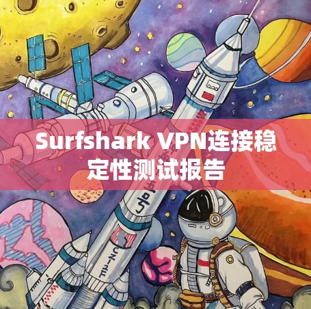 Surfshark VPN连接稳定性测试报告 Surfshark VPN连接稳定性测试报告