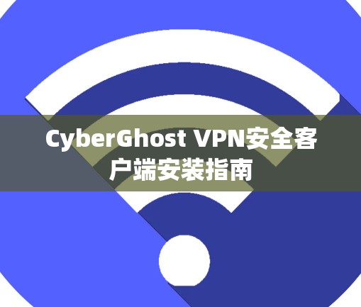 CyberGhost VPN安全客户端安装指南 CyberGhost VPN安全客户端安装指南