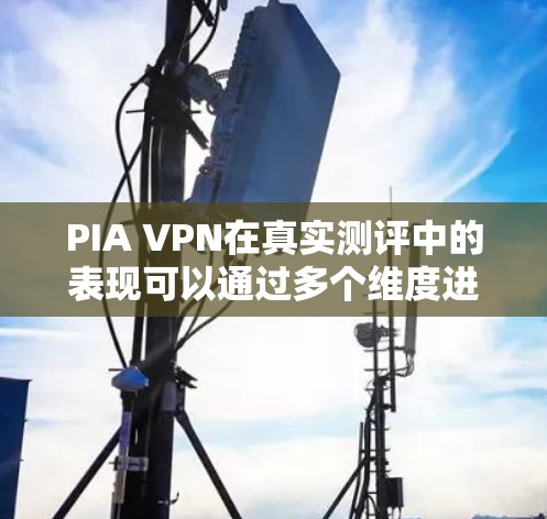 PIA VPN在真实测评中的表现可以通过多个维度进行分析,以下是其主要优点和可能的不足 PIA VPN在真实测评中的表现可以通过多个维度进行分析,以下是其主要优点和可能的不足