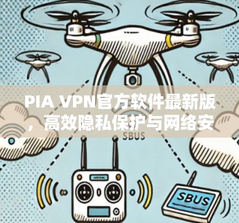 PIA VPN官方软件最新版,高效隐私保护与网络安全新解决方案 PIA VPN官方软件最新版,高效隐私保护与网络安全新解决方案