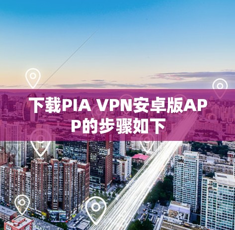 下载PIA VPN安卓版APP的步骤如下 下载PIA VPN安卓版APP的步骤如下