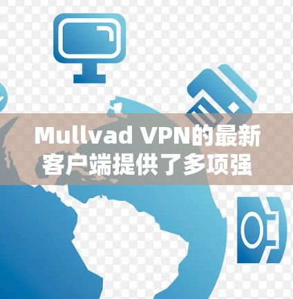 Mullvad VPN的最新客户端提供了多项强大的功能和良好的用户体验,适合需要隐私和安全保护的用户。以下是对其最新客户端的详细分析 Mullvad VPN的最新客户端提供了多项强大的功能和良好的用户体验,适合需要隐私和安全保护的用户。以下是对其最新客户端的详细分析