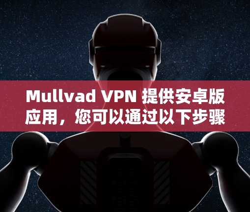 Mullvad VPN 提供安卓版应用,您可以通过以下步骤下载最新版本 Mullvad VPN 提供安卓版应用,您可以通过以下步骤下载最新版本