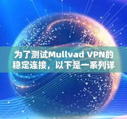 为了测试Mullvad VPN的稳定连接,以下是一系列详细的测试步骤和结果分析 为了测试Mullvad VPN的稳定连接,以下是一系列详细的测试步骤和结果分析