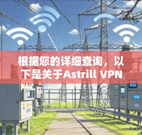根据您的详细查询,以下是关于Astrill VPN专业客户端的综合分析和建议 根据您的详细查询,以下是关于Astrill VPN专业客户端的综合分析和建议