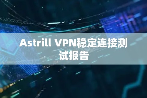 Astrill VPN稳定连接测试报告 Astrill VPN稳定连接测试报告
