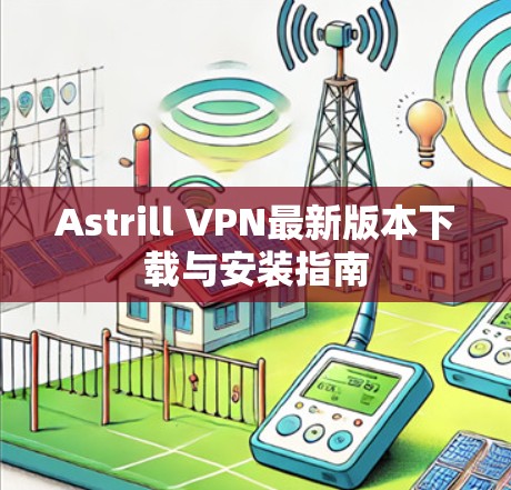 Astrill VPN最新版本下载与安装指南 Astrill VPN最新版本下载与安装指南