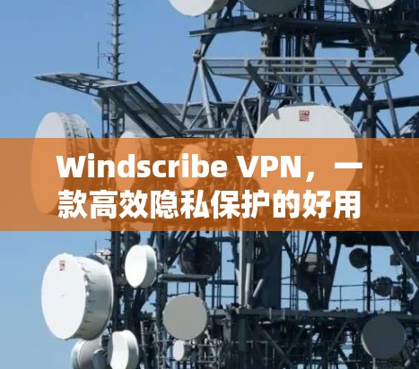 Windscribe VPN,一款高效隐私保护的好用VPN软件 Windscribe VPN,一款高效隐私保护的好用VPN软件