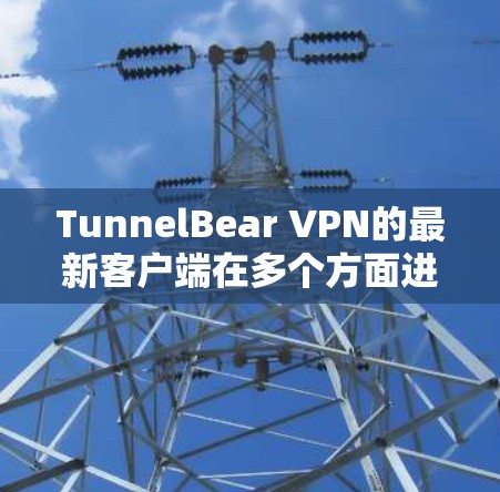 TunnelBear VPN的最新客户端在多个方面进行了优化和改进,以下是其主要特点 TunnelBear VPN的最新客户端在多个方面进行了优化和改进,以下是其主要特点