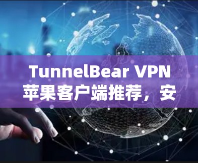 TunnelBear VPN苹果客户端推荐,安全、便捷、高速 TunnelBear VPN苹果客户端推荐,安全、便捷、高速