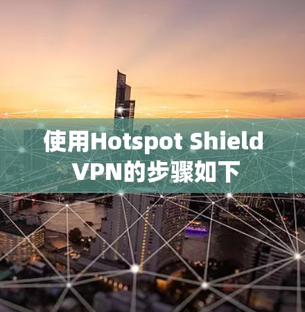 使用Hotspot Shield VPN的步骤如下 使用Hotspot Shield VPN的步骤如下
