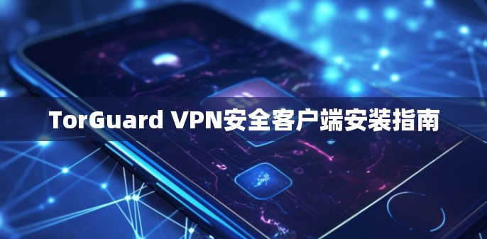 TorGuard VPN安全客户端安装指南 TorGuard VPN安全客户端安装指南