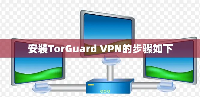 安装TorGuard VPN的步骤如下 安装TorGuard VPN的步骤如下