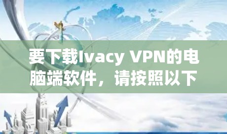 要下载Ivacy VPN的电脑端软件,请按照以下步骤操作 要下载Ivacy VPN的电脑端软件,请按照以下步骤操作