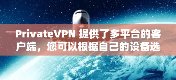 PrivateVPN 提供了多平台的客户端,您可以根据自己的设备选择合适的版本。以下是关于 PrivateVPN 最新客户端的推荐和一些使用方法 PrivateVPN 提供了多平台的客户端,您可以根据自己的设备选择合适的版本。以下是关于 PrivateVPN 最新客户端的推荐和一些使用方法