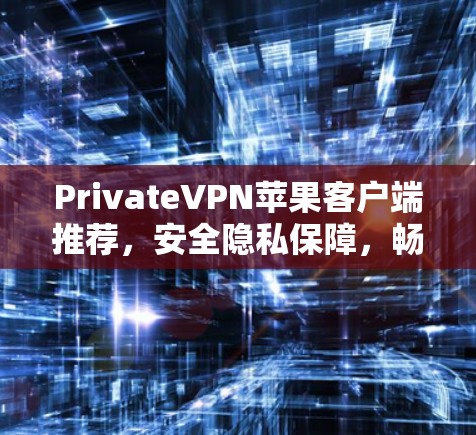 PrivateVPN苹果客户端推荐,安全隐私保障,畅捷网络体验 PrivateVPN苹果客户端推荐,安全隐私保障,畅捷网络体验