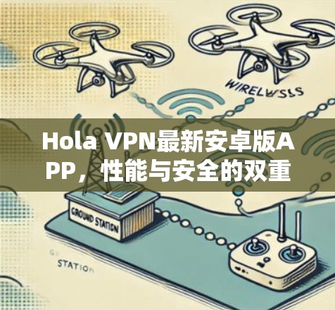 Hola VPN最新安卓版APP,性能与安全的双重提升 Hola VPN最新安卓版APP,性能与安全的双重提升