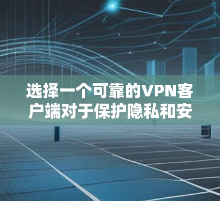 选择一个可靠的VPN客户端对于保护隐私和安全非常重要。以下是基于各个维度的详细分析和推荐 选择一个可靠的VPN客户端对于保护隐私和安全非常重要。以下是基于各个维度的详细分析和推荐