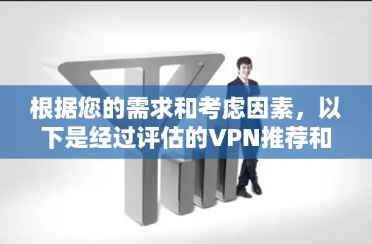 根据您的需求和考虑因素,以下是经过评估的VPN推荐和建议 根据您的需求和考虑因素,以下是经过评估的VPN推荐和建议