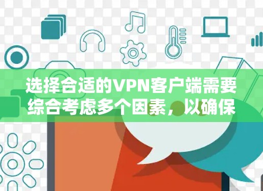 选择合适的VPN客户端需要综合考虑多个因素,以确保安全性、隐私保护以及满足您的需求。以下是根据您的需求整理的建议 选择合适的VPN客户端需要综合考虑多个因素,以确保安全性、隐私保护以及满足您的需求。以下是根据您的需求整理的建议