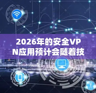 2026年的安全VPN应用预计会随着技术的发展和需求的变化而不断演进。以下是一些可能的趋势和应用场景 2026年的安全VPN应用预计会随着技术的发展和需求的变化而不断演进。以下是一些可能的趋势和应用场景